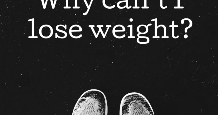 Why Can’t I Lose Weight? Let’s get to the bottom of it.